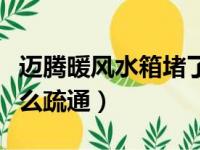 迈腾暖风水箱堵了怎么疏通（暖风水箱堵了怎么疏通）