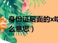 身份证后面的x啥意思（身份证后面的x是什么意思）