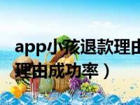 app小孩退款理由成功率大吗（app小孩退款理由成功率）