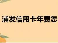 浦发信用卡年费怎么查询（浦发信用卡年费）