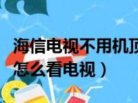 海信电视不用机顶盒怎么看电视（不用机顶盒怎么看电视）