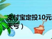 支付宝定投10元赚钱吗（支付宝10元定投天天亏）