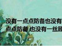 没有一点点防备也没有一丝顾虑你就这样出现歌词（没有一点点防备 也没有一丝顾虑）