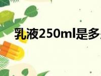 乳液250ml是多少克（250ml是多少克）