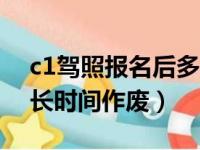 c1驾照报名后多长时间作废（驾照报名后多长时间作废）