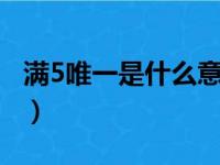 满5唯一是什么意思满5唯一是什么（满5唯一）