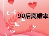 90后离婚率高吗（90后离婚率）