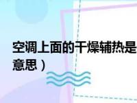 空调上面的干燥辅热是什么意思（空调上的干燥辅热是什么意思）