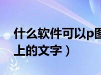 什么软件可以p图打字（什么软件可以p图片上的文字）