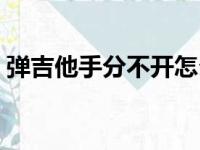 弹吉他手分不开怎么办（弹吉他手指分不开）