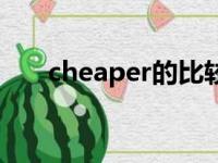 cheaper的比较级（cheap的比较级）