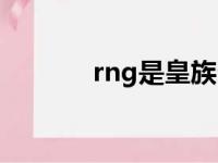 rng是皇族么（rng是皇族吗）