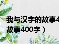 我与汉字的故事400字作文图片（我与汉字的故事400字）