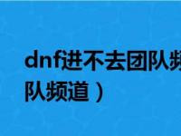 dnf进不去团队频道怎么回事（dnf进不去团队频道）