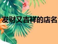 发财又吉祥的店名大全（发财又吉祥的店名）