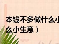 本钱不多做什么小生意比较好（本钱不多做什么小生意）