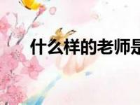 什么样的老师是好老师（什么的老师）