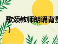 歌颂教师朗诵背景mv（教师颂诗歌朗诵 配乐）