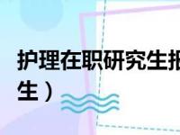 护理在职研究生报名官网入口（护理在职研究生）