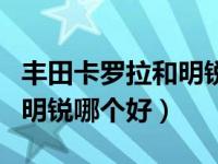 丰田卡罗拉和明锐哪个好一点（丰田卡罗拉和明锐哪个好）