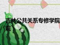 吉林公共关系专修学院是野鸡大学吗（吉林公共关系专修学院）