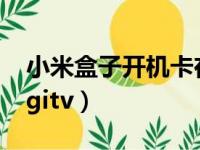 小米盒子开机卡在GITV（小米盒子开机卡在gitv）