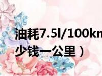 油耗7.5l/100km多少钱一公里（油耗7 0多少钱一公里）