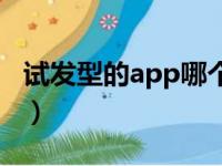 试发型的app哪个好看（试发型的app哪个好）