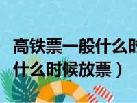 高铁票一般什么时候放票放几次（高铁票一般什么时候放票）