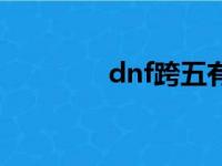 dnf跨五有哪些（dnf跨五）