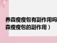 养森瘦瘦包有副作用吗?对人体有危害吗?减肥原理是什（养森瘦瘦包的副作用）