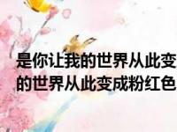 是你让我的世界从此变成粉红色什么电视剧里的（是你让我的世界从此变成粉红色）