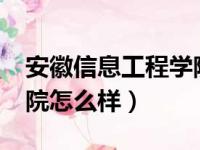 安徽信息工程学院怎么样?（安徽信息工程学院怎么样）