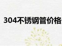 304不锈钢管价格多少钱一米（304不锈钢）