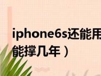 iphone6s还能用多久2021（iphone6s性能能撑几年）