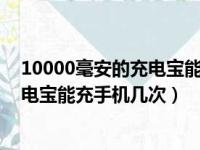 10000毫安的充电宝能充手机几次oppo（10000毫安的充电宝能充手机几次）