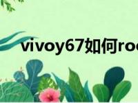 vivoy67如何root（vivoy67root教程）