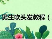 男生吹头发教程（男生吹头发蓬松教学视频）