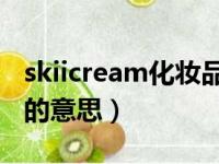 skiicream化妆品中的意思（cream化妆品中的意思）