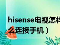 hisense电视怎样连接手机（hisense电视怎么连接手机）