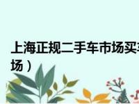 上海正规二手车市场买车 注意哪些事项（上海正规二手车市场）