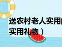 送农村老人实用的20个礼物（送农村老人的实用礼物）