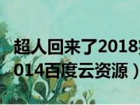 超人回来了2018完整版百度云（超人回来了2014百度云资源）