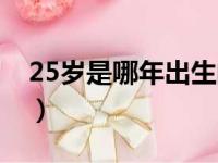 25岁是哪年出生的属啥（25岁是哪年出生的）