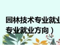 园林技术专业就业方向有什么岗位（园林技术专业就业方向）