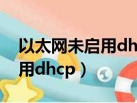 以太网未启用dhcp该怎么用弄（以太网未启用dhcp）