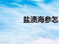 盐渍海参怎么保存（盐渍海参）