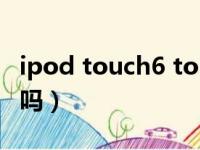 ipod touch6 touch7（ipod touch6值得买吗）