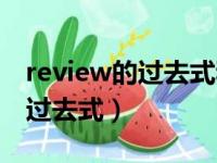 review的过去式和过去分词形式（review的过去式）