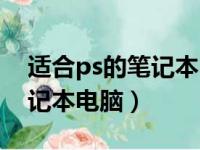 适合ps的笔记本电脑配置推荐（适合ps的笔记本电脑）